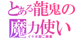 とある龍鬼の魔力使い（イケボ厨二病者）