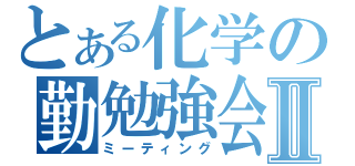 とある化学の勤勉強会Ⅱ（ミーティング）