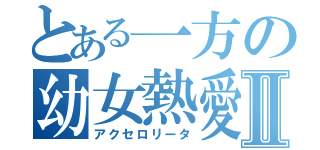 とある一方の幼女熱愛Ⅱ（アクセロリータ）