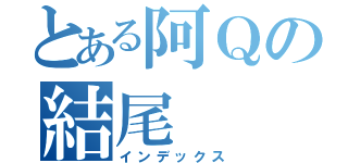 とある阿Ｑの結尾（インデックス）