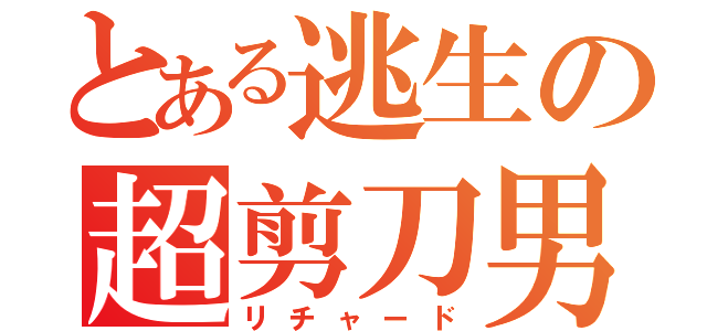 とある逃生の超剪刀男（リチャード）