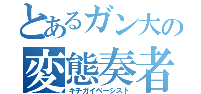 とあるガン大の変態奏者（キチガイベーシスト）