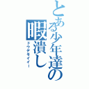 とある少年達の暇潰し（ドウデモイイー）