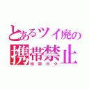 とあるツイ廃の携帯禁止（地獄日々）