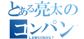 とある亮太のコンパン（ＬＡＷＳＯＮかな？）