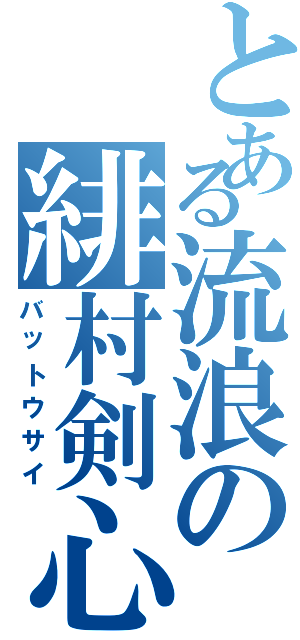 とある流浪の緋村剣心（バットウサイ）