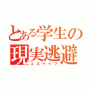 とある学生の現実逃避（エスケイプ）