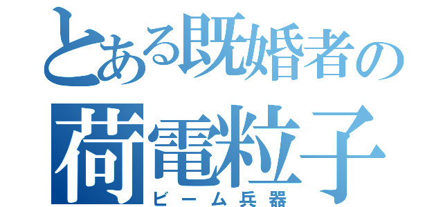 とある既婚者の荷電粒子砲（ビーム兵器）