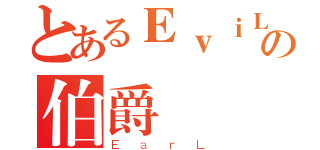 とあるＥｖｉＬの伯爵（ＥａｒＬ）