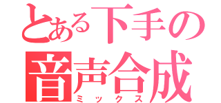 とある下手の音声合成（ミックス）