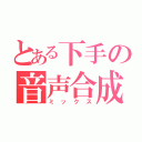 とある下手の音声合成（ミックス）