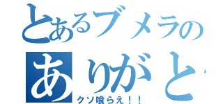 とあるブメラのありがとぅ（クソ喰らえ！！）