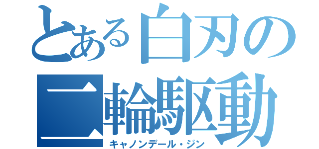 とある白刃の二輪駆動（キャノンデール・ジン）