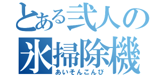 とある弐人の氷掃除機（あいそんこんび）