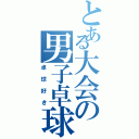 とある大会の男子卓球部（卓球好き）