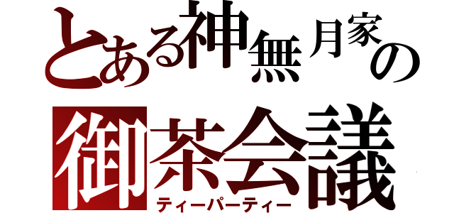 とある神無月家の御茶会議（ティーパーティー）