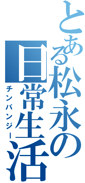 とある松永の日常生活Ⅱ（チンパンジー）