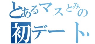 とあるマスとみのりの初デート（）