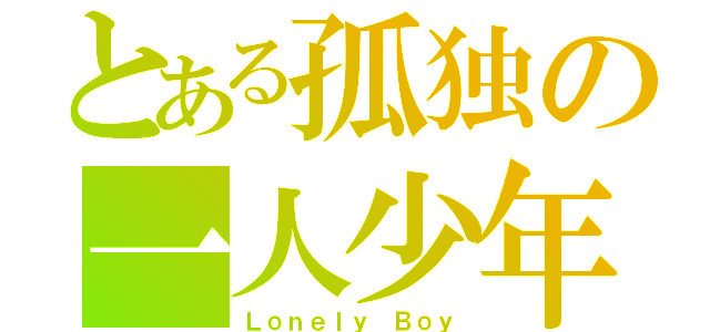 とある孤独の一人少年（Ｌｏｎｅｌｙ Ｂｏｙ）