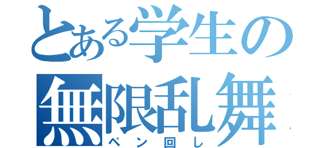 とある学生の無限乱舞（ペン回し）