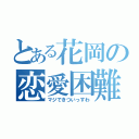 とある花岡の恋愛困難（マジできついっすわ）