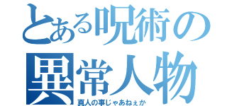 とある呪術の異常人物（真人の事じゃあねぇか）