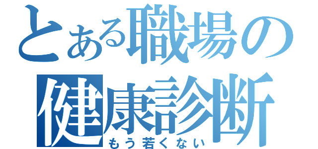 とある職場の健康診断（もう若くない）