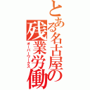 とある名古屋の残業労働（オーバーワークス）