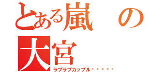 とある嵐の大宮（ラブラブカップル