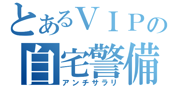 とあるＶＩＰの自宅警備員（アンチサラリ）