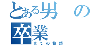 とある男の卒業（までの物語）