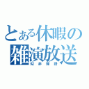 とある休暇の雑演放送（似非弾語）