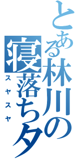 とある林川の寝落ちタイム（スヤスヤ）