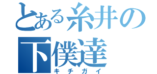 とある糸井の下僕達（キチガイ）