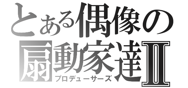 とある偶像の扇動家達Ⅱ（プロデューサーズ）