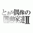 とある偶像の扇動家達Ⅱ（プロデューサーズ）