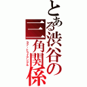 とある渋谷の三角関係（ラブ・トライアングル）