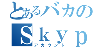 とあるバカのＳｋｙｐｅ（アカウント）