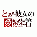 とある彼女の愛執染着（ヤンデレちっく）