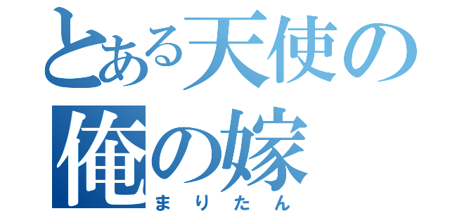 とある天使の俺の嫁（まりたん）