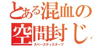 とある混血の空間封じ（スペースディスターブ）