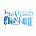 とある店長の連続休暇Ⅱ（土日は出てよ）