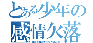 とある少年の感情欠落した（弱肉強食と言う名の偽正義）