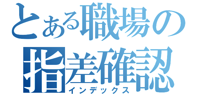 とある職場の指差確認（インデックス）