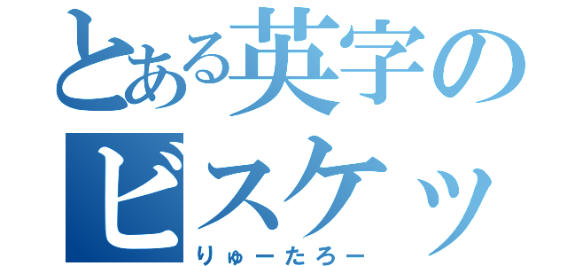 とある英字のビスケット（りゅーたろー）