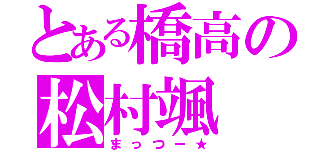 とある橋高の松村颯（まっつー★）