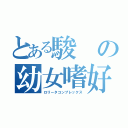 とある駿の幼女嗜好（ロリータコンプレックス）