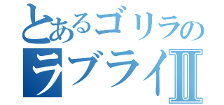 とあるゴリラのラブライバーⅡ（）