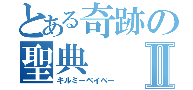 とある奇跡の聖典Ⅱ（キルミーベイベー）