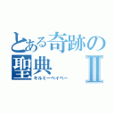 とある奇跡の聖典Ⅱ（キルミーベイベー）